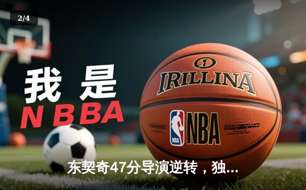 东契奇47分导演逆转，独行侠加时险胜绿军扳平总比分 - 2