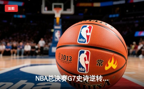 NBA总决赛G7史诗逆转：掘金加时险胜绿军，约基奇三双封神