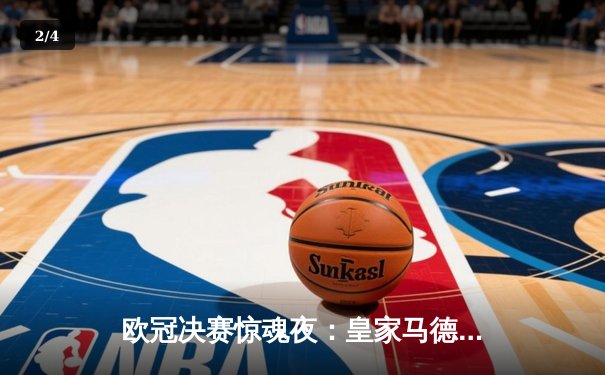 欧冠决赛惊魂夜：皇家马德里加时赛绝杀利物浦勇夺第15冠 - 2