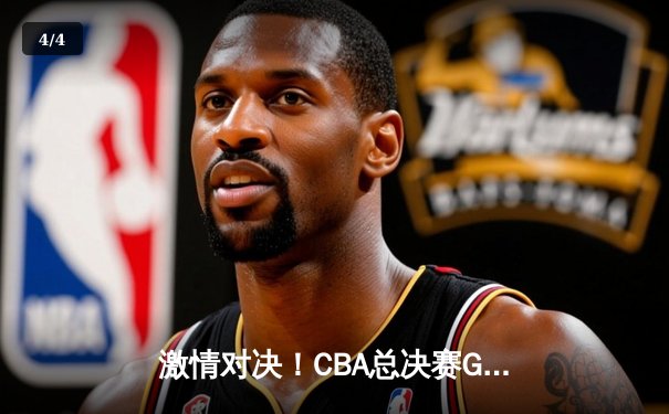 激情对决！CBA总决赛G5：辽宁本钢加时赛逆转广东东莞大益，成功卫冕 - 4