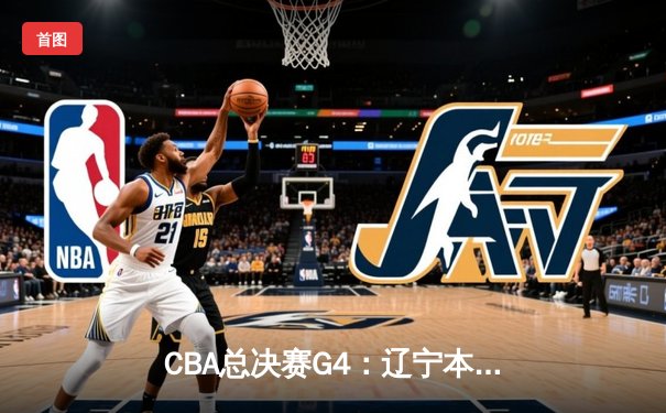 CBA总决赛G4：辽宁本钢逆转广东宏远，赵继伟绝杀助队夺冠