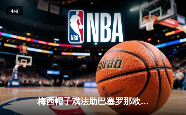 梅西帽子戏法助巴塞罗那欧冠强势逆转，四比三险胜巴黎圣日耳曼 - 4