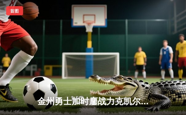 金州勇士加时鏖战力克凯尔特人，库里45分神迹率队逆转