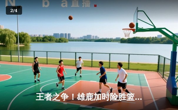 王者之争！雄鹿加时险胜篮网，字母哥狂砍44分率队捍卫主场 - 2