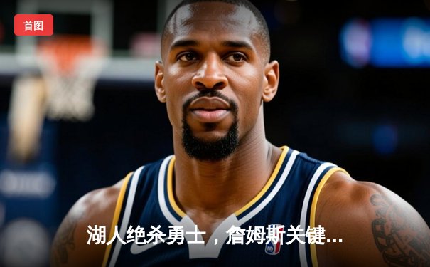 湖人绝杀勇士，詹姆斯关键封盖锁定胜局，季后赛悬念再起