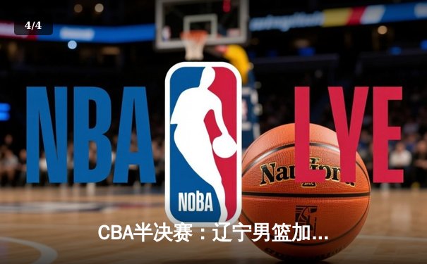 CBA半决赛：辽宁男篮加时险胜广东 赵继伟砍下30分创个人纪录 - 4
