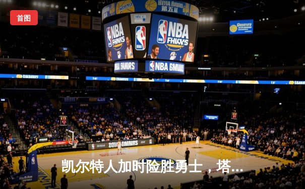 凯尔特人加时险胜勇士，塔图姆44分创赛季新高