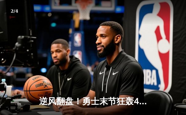 逆风翻盘！勇士末节狂轰45分，库里三分绝杀逆转独行侠 - 2