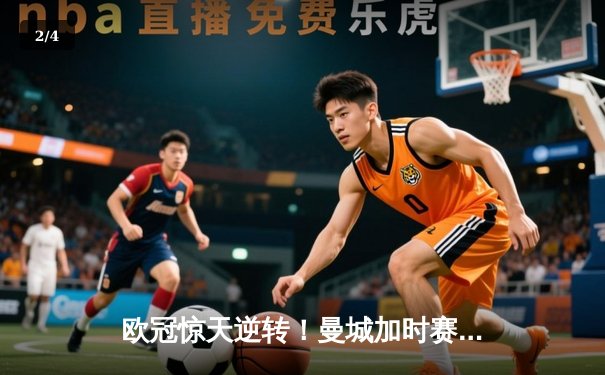 欧冠惊天逆转！曼城加时赛3-2绝杀拜仁，哈兰德双响定乾坤 - 2