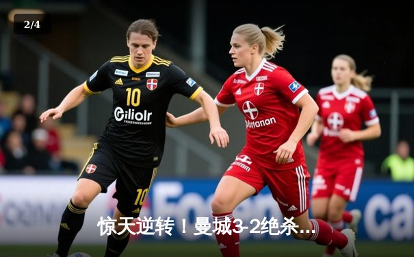 惊天逆转！曼城3-2绝杀拜仁，哈兰德双响锁定欧冠四强席位 - 2