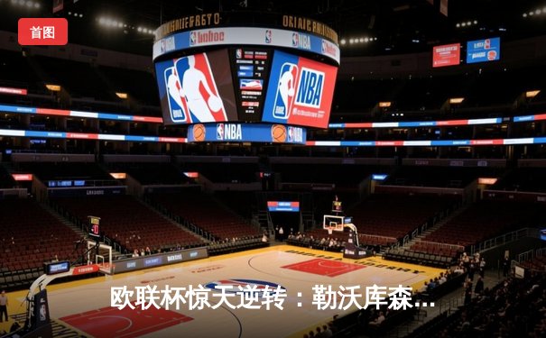 欧联杯惊天逆转：勒沃库森补时绝平延续不败神话，49场纪录剑指三冠王