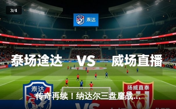 传奇再续！纳达尔三盘鏖战逆转阿尔卡拉斯，夺马德里大师赛第41冠 - 3