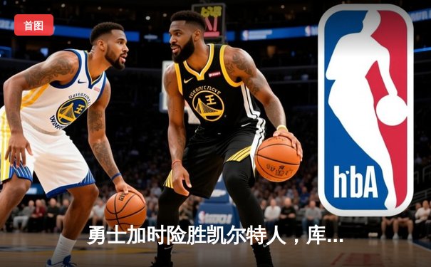 勇士加时险胜凯尔特人，库里43分创总决赛三分新纪录