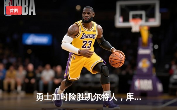 勇士加时险胜凯尔特人，库里狂砍43分上演三分雨