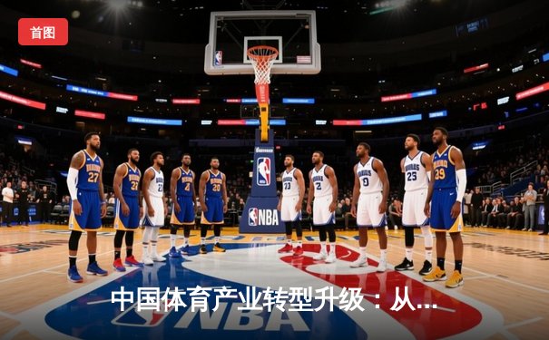 中国体育产业转型升级：从竞技场到经济新引擎的深度变革