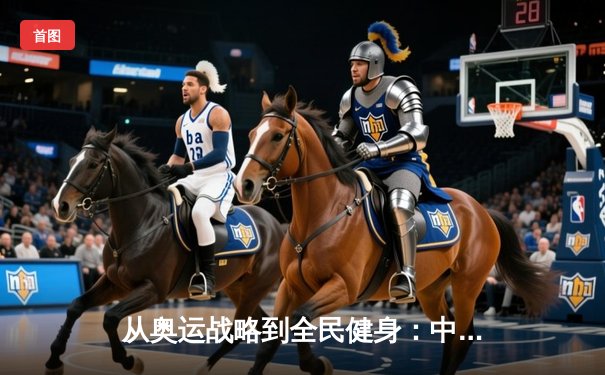 从奥运战略到全民健身：中国体育产业的转型与挑战