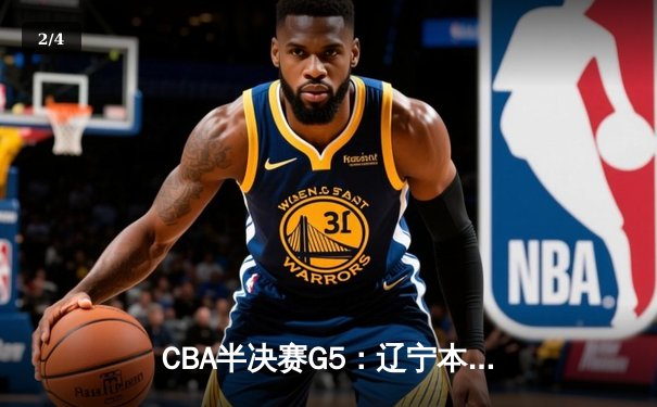 CBA半决赛G5：辽宁本钢加时逆转广东宏远 赵继伟33分创生涯新高 - 2