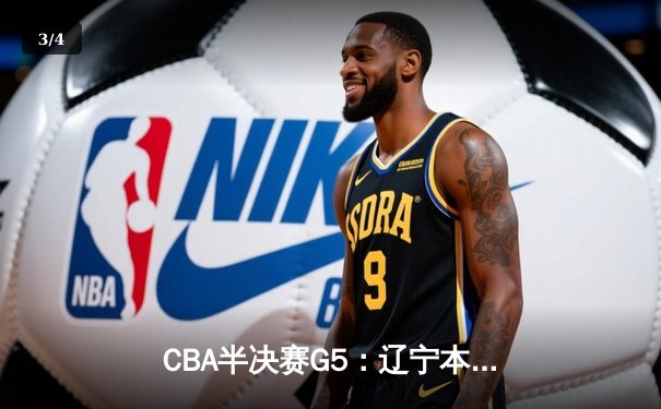 CBA半决赛G5：辽宁本钢加时逆转广东宏远 赵继伟33分创生涯新高 - 3