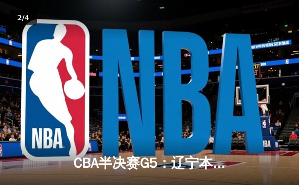 CBA半决赛G5：辽宁本钢加时逆转广东宏远 赵继伟35分创生涯新高 - 2