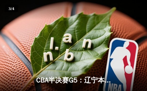 CBA半决赛G5：辽宁本钢加时逆转广东宏远 赵继伟35分创生涯新高 - 3