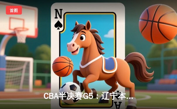 CBA半决赛G5：辽宁本钢加时逆转广东宏远 赵继伟砍35分创生涯新高