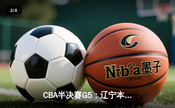 CBA半决赛G5：辽宁本钢加时逆转广东宏远 赵继伟砍35分创生涯新高 - 2
