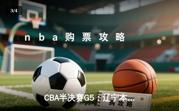 CBA半决赛G5：辽宁本钢加时逆转广东宏远 赵继伟砍35分创生涯新高 - 3