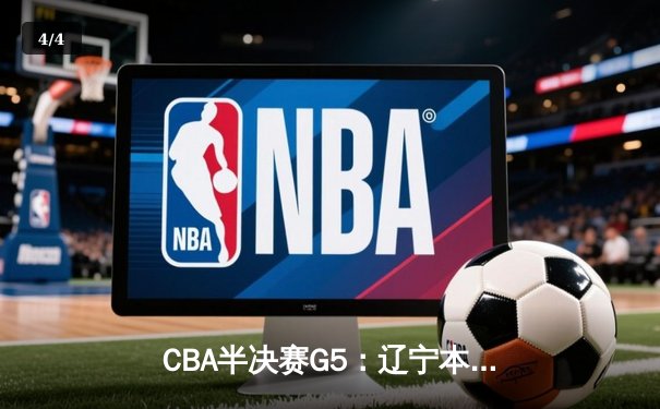 CBA半决赛G5：辽宁本钢加时逆转广东宏远 赵继伟砍35分创生涯新高 - 4