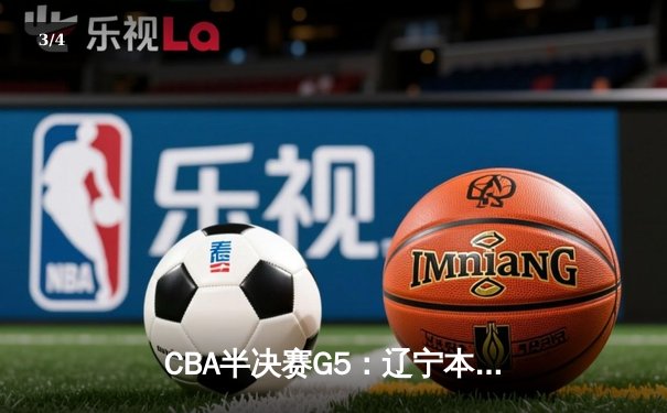 CBA半决赛G5：辽宁本钢加时逆转广东宏远 赵继伟33分创生涯新高 - 3