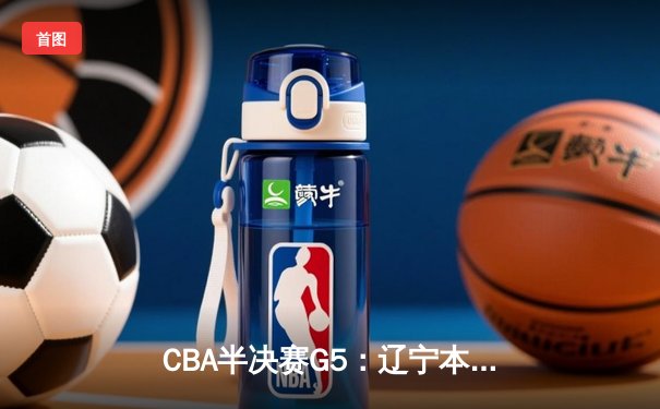 CBA半决赛G5：辽宁本钢加时逆转广东宏远 赵继伟35分创生涯新高