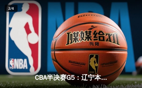 CBA半决赛G5：辽宁本钢加时逆转广东宏远 赵继伟33分率队挺进总决赛 - 2