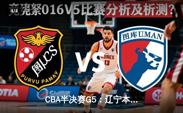 CBA半决赛G5：辽宁本钢加时逆转广东宏远 赵继伟33分率队挺进总决赛 - 4