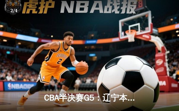 CBA半决赛G5：辽宁本钢加时逆转广东宏远 赵继伟砍30+10率队挺进总决赛 - 2