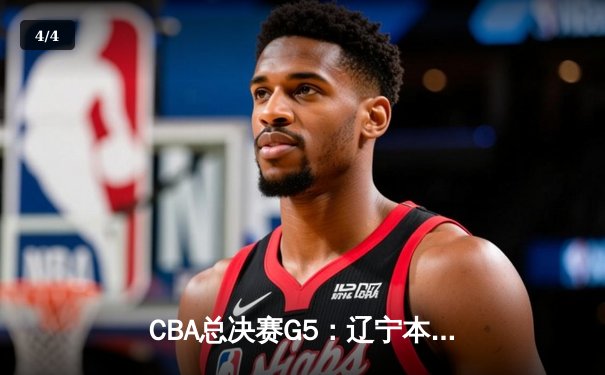 CBA总决赛G5：辽宁本钢加时逆转广东宏远 赵继伟37分创个人季后赛新高 - 4