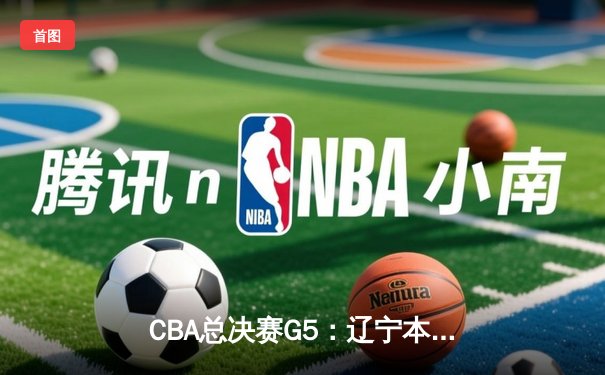 CBA总决赛G5：辽宁本钢加时险胜广东宏远，成功卫冕总冠军