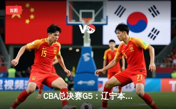 CBA总决赛G5：辽宁本钢加时逆转广东宏远 赵继伟砍30分加冕FMVP