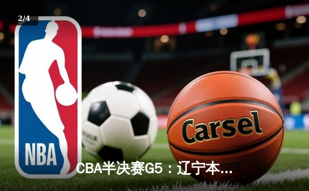 CBA半决赛G5：辽宁本钢加时逆转广东宏远 赵继伟砍30+10率队挺进总决赛 - 2