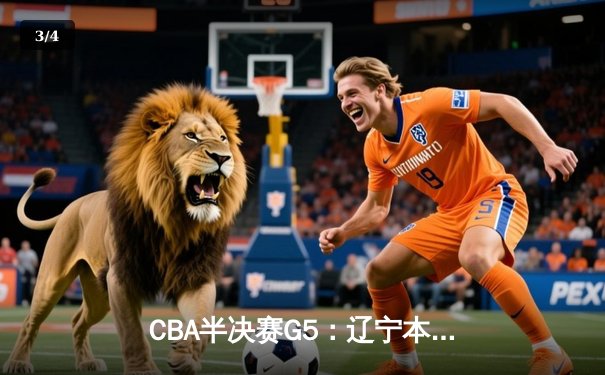 CBA半决赛G5：辽宁本钢加时逆转广东宏远 赵继伟35分创生涯新高 - 3