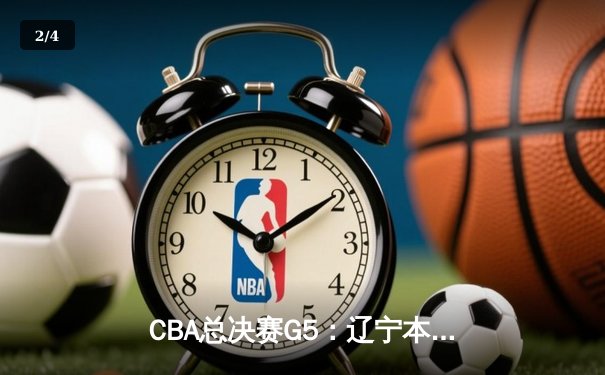 CBA总决赛G5：辽宁本钢加时险胜广东宏远 赵继伟37分创个人季后赛新高 - 2