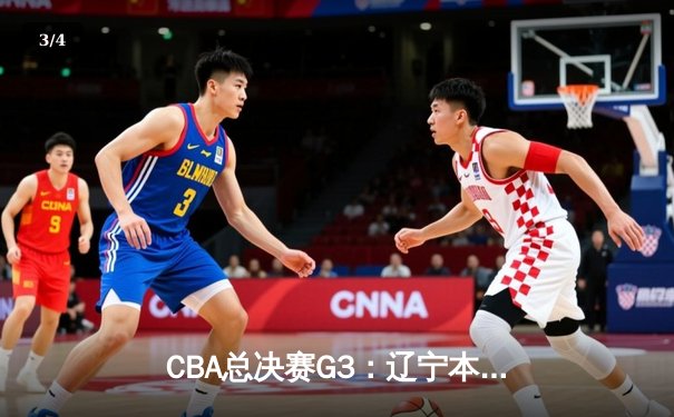 CBA总决赛G3：辽宁本钢加时险胜广东宏远，总比分2-1领先 - 3